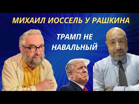 Михаил Иоссель у Рашкина: Трамп не Навальный, моральное и финансовое банкротство трампизма