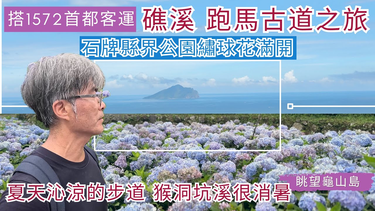 搭1572首都客運 宜蘭 礁溪跑馬古道ep259『推薦夏天消暑的健走步道,沁涼的猴洞坑溪戲水,眺望龜山島及蘭陽平原的最佳位置,石牌縣界公園令人陶醉的繡球花海,徒步16公里的路程分享』