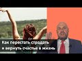 Как перестать страдать и вернуть счастье в жизнь  Простой способ