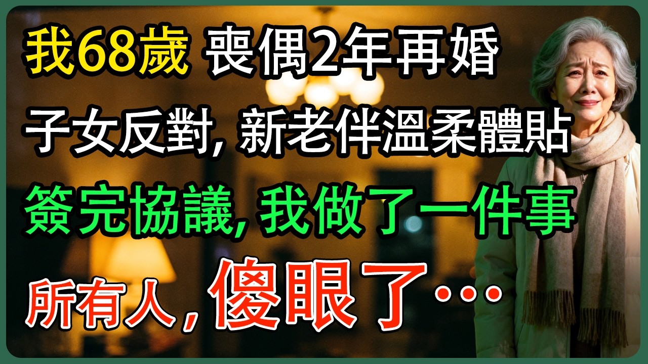 我68歲 喪偶2年再婚，子女反對,  新老伴溫柔體貼，簽完協議那天, 我做了一件事，所有人 , 傻眼了…