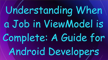 Understanding When a Job in ViewModel is Complete: A Guide for Android Developers