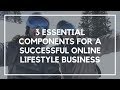 3 Essential Components To a Successful Online Lifestyle Business | Location Rebel