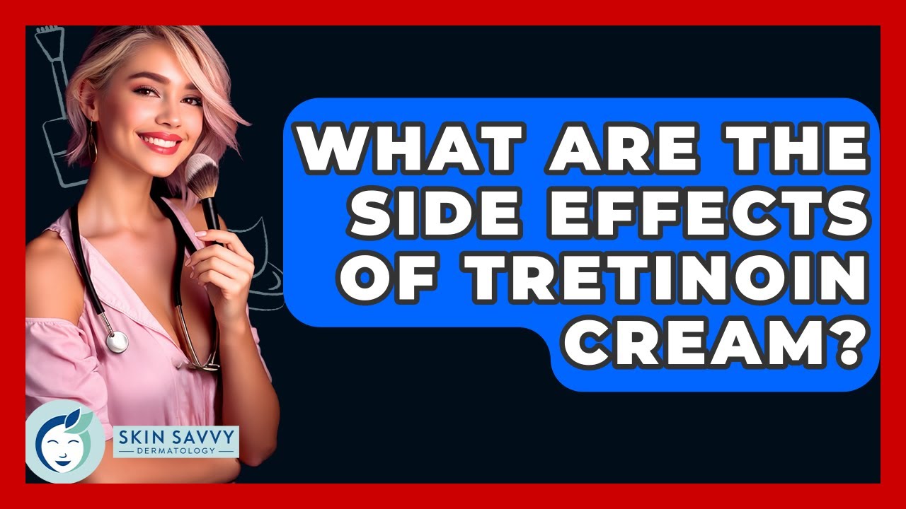 What Are The Side Effects Of Tretinoin Cream? - Skin Savvy Dermatology