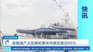 [经济信息联播]首艘国产大型邮轮整体内装进度近95%| 财经风云