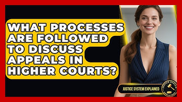 What Processes Are Followed to Discuss Appeals in Higher Courts? - Justice System Explained