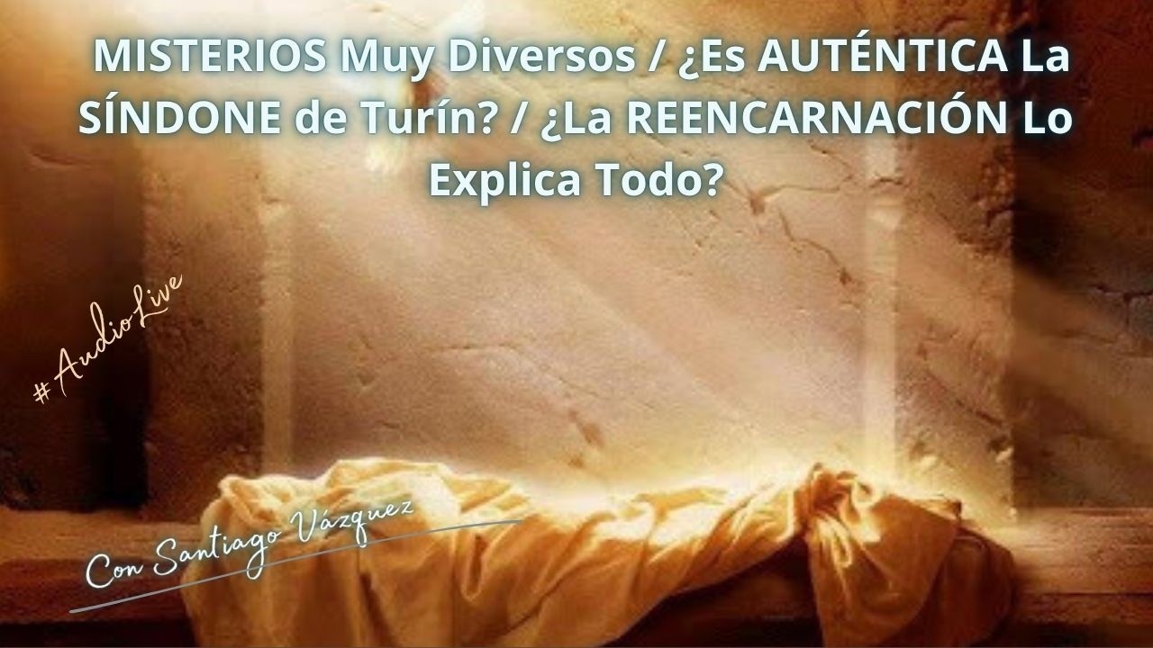 MISTERIOS Muy Diversos / ¿Es AUTÉNTICA La SÍNDONE de Turín? / ¿La REENCARNACIÓN Lo Explica Todo?