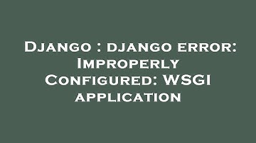 Django : django error: ImproperlyConfigured: WSGI application