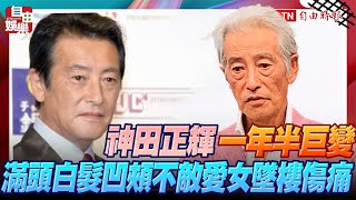神田正輝一年半巨變 「滿頭白髮凹頰」不敵愛女墜樓傷痛
