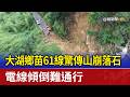 大湖鄉苗61線驚傳山崩落石 電線傾倒難通行