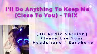 I'll Do Anything To Keep Me Close To You - Trix [8D Audio Version]