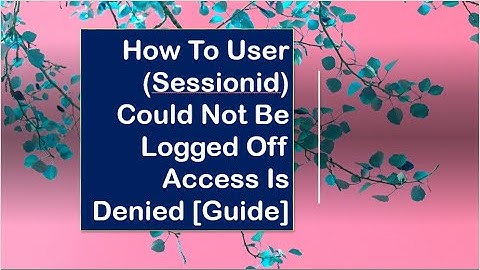 How to User (SessionID) Could Not Be Logged Off Access Is Denied [Guide]