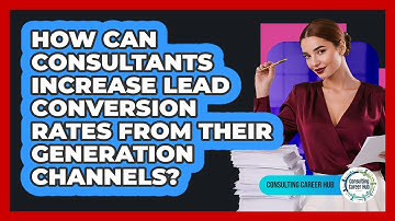 How Can Consultants Increase Lead Conversion Rates From Their Generation Channels?