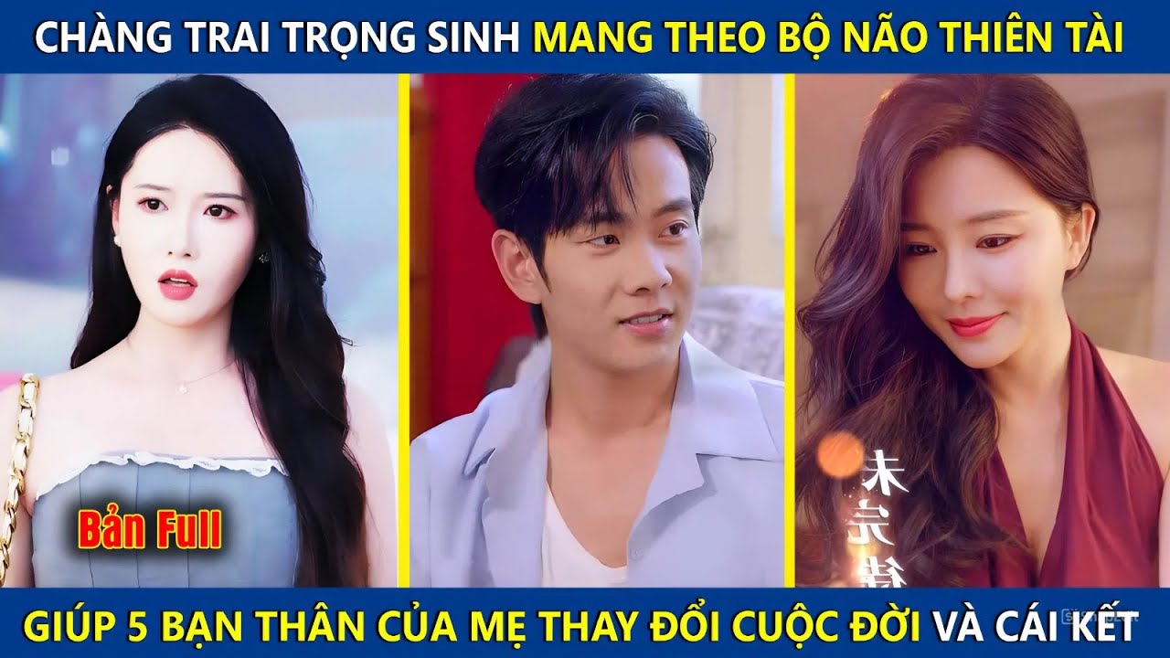 Chàng Trai Trọng Sinh Mang Theo Bộ Não Thiên Tài Giúp 5 Bạn Thân Của Mẹ Thay Đổi Cuộc Đời Và Cái Kết