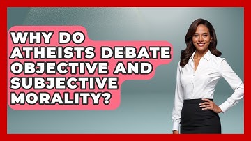 Why Do Atheists Debate Objective And Subjective Morality? - Learn About Atheism