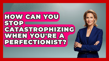 How Can You Stop Catastrophizing When You