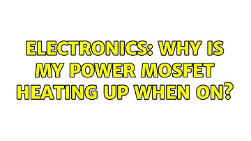 Electronics: Why is my power MOSFET heating up when on? (2 Solutions!!)