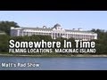 SOMEWHERE IN TIME - FILMING LOCATIONS. (Matt's Rad Show, Bonus Mackinac Island Stuff)