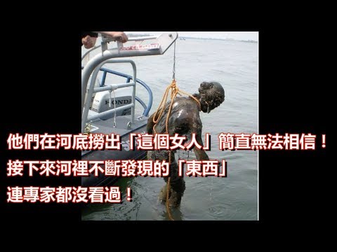 他們在河底撈出「這個女人」簡直無法相信！接下來河裡不斷發現的「東西」連專家都沒看過！