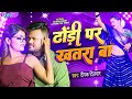      deepak dildar  dhodhi par khatra ba  bhojpuri song 2023