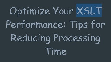 Optimize Your XSLT Performance: Tips for Reducing Processing Time