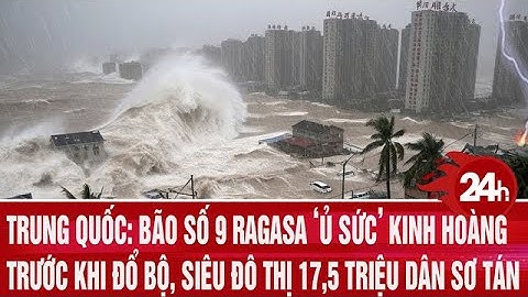 Trung Quốc: Bão số 9 Ragasa ‘ủ sức’ kinh hoàng trước khi đổ bộ, siêu đô thị 17,5 triệu dân sơ tán