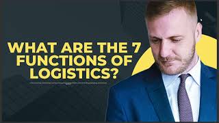 WHAT ARE THE 7 FUNCTIONS OF LOGISTICS 2024