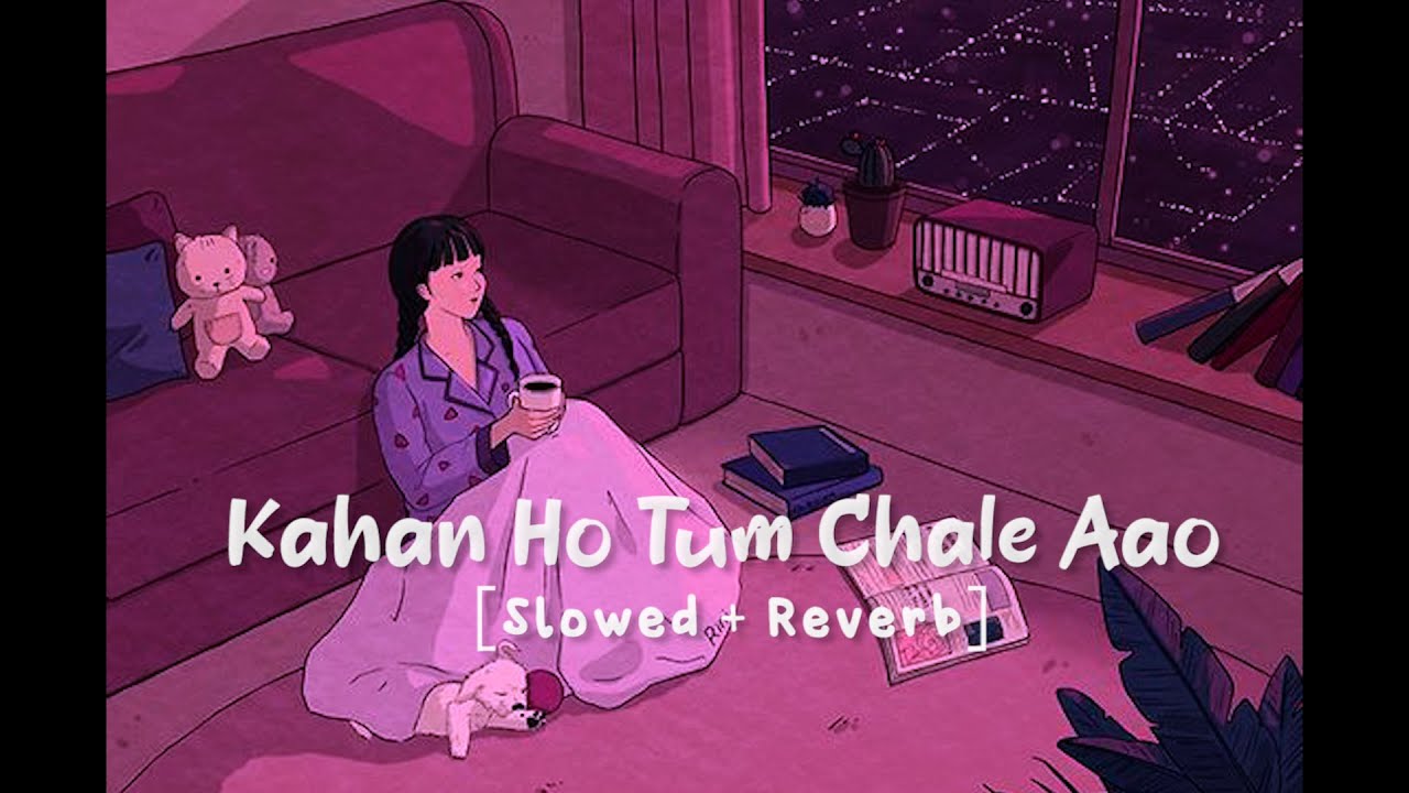 Kahan Ho Tum Chale Aao SlowedReverb Lofi 