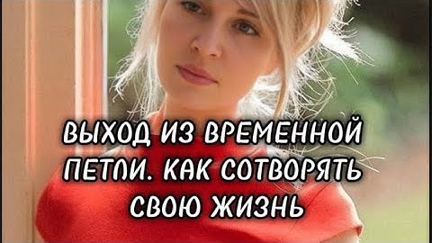ВЫХОД ИЗ ВРЕМЕННОЙ ПЕТЛИ. КАК СОТВОРЯТЬ СВОЮ ЖИЗНЬ.