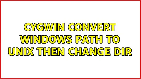 Cygwin convert windows path to unix then change dir (3 Solutions!!)