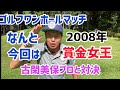 ゴルフ対決シリーズ2008年賞金女王古閑美保プロと対決！