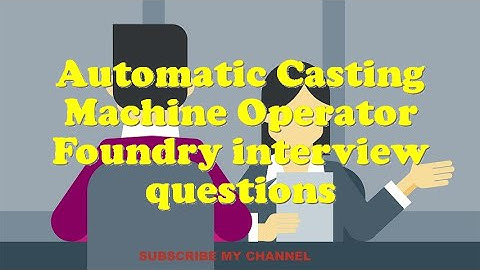 Automatic Casting Machine Operator Foundry interview questions
