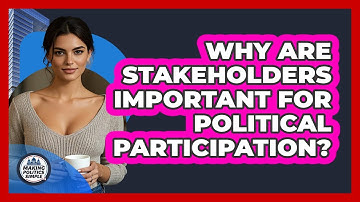 Why Are Stakeholders Important For Political Participation? - Making Politics Simple