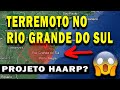 Terremoto no rio grande do sul hoje o que causou o terremoto no rs foi o projeto haarp