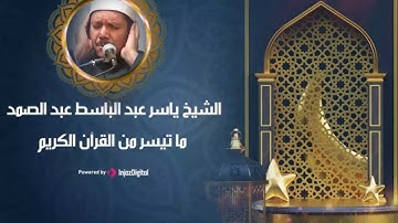 ما تيسر من القرآن الكريم بصوت خاشع للشيخ ياسر عبد الباسط عبد الصمد