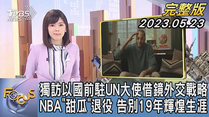 【1300完整版】独访以色列前驻UN大使借镜外交战略 NBA“甜瓜”退役 告别19年辉煌生涯｜钱丽如｜FOCUS世界新闻20230523 @tvbsplus - 天天要闻