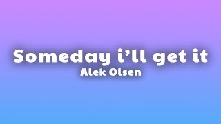 Alek Olsen - someday i'll get it (Lyrics)
