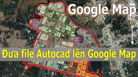 Hướng dẫn đưa bản đồ quy hoạch từ Autocad lên Google Map
