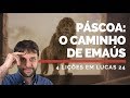 Páscoa: 4 Lições no Caminho de Emaús (Lucas 24)