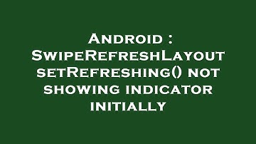 Android : SwipeRefreshLayout setRefreshing() not showing indicator initially