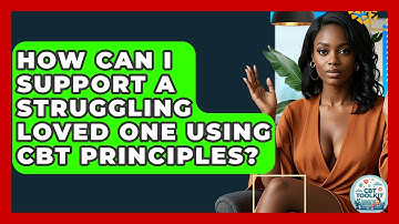 How Can I Support A Struggling Loved One Using CBT Principles? - CBT Toolkit