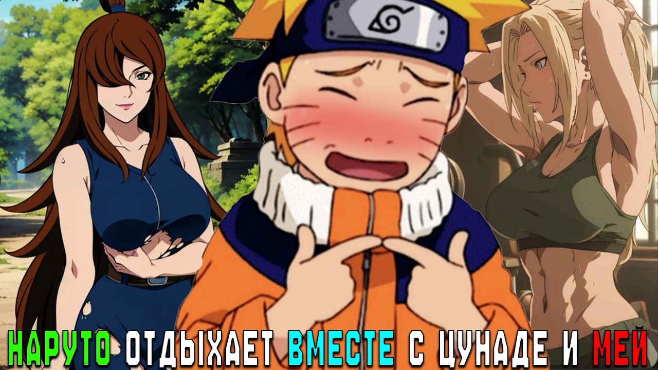 НАРУТО ОТДЫХАЕТ ВМЕСТЕ С ЦУНАДЕ И МЕЙ/АЛЬТЕРНАТИВНЫЙ СЮЖЕТ НАРУТО/ВСЕ ЧАСТИ
