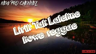 Lirik TAK LALEKNE KOWE REGGAE SKA