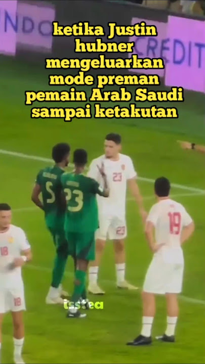 ketika Justin hubner mengeluarkan mode preman pemain Arab Saudi sampai ketakutan