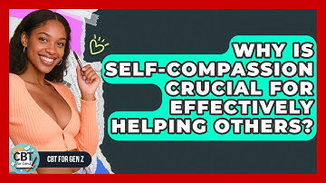 Why Is Self-compassion Crucial For Effectively Helping Others? - CBT for Gen Z