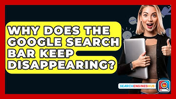 Why Does The Google Search Bar Keep Disappearing? - SearchEnginesHub.com