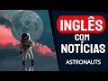 Inglês com Notícias - Astronauts - Inglês Intermediário