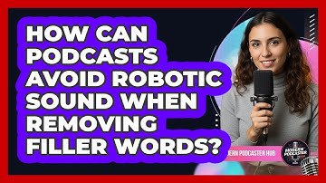 How Can Podcasts Avoid Robotic Sound When Removing Filler Words? - Modern Podcaster Hub
