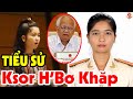 CỰC SỐC: Tiểu Sử KHỦNG Của Nữ Đại Biểu Quốc Hội Ksor H'Bơ Khăp, Chất Vấn Bộ Trưởng Vì Nghe Sai Sai