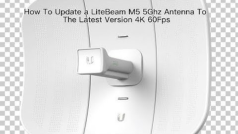 How To Update a LiteBeam M5 5Ghz Antenna To The Latest Version 4K 60Fps