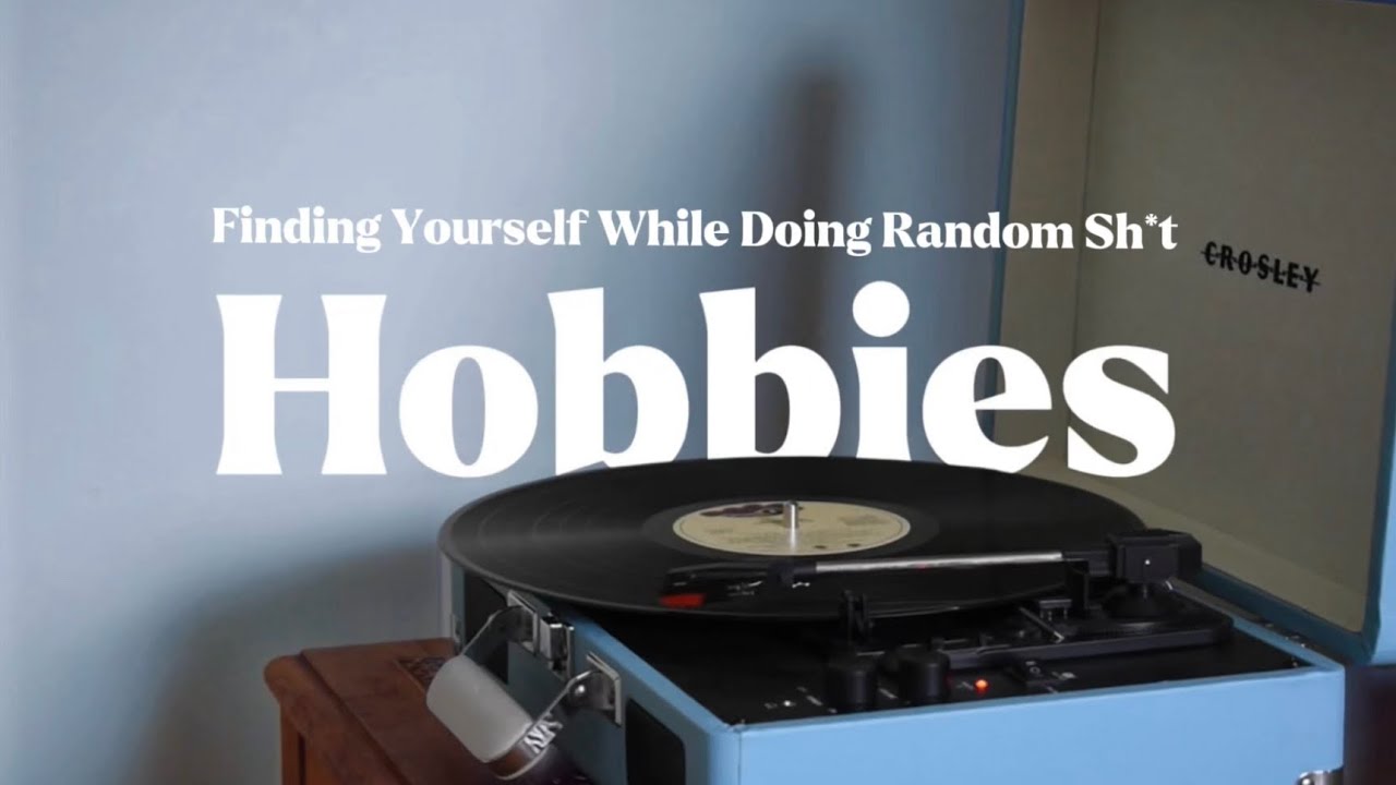 Hobbies: Finding Yourself While Doing Random Sh*t